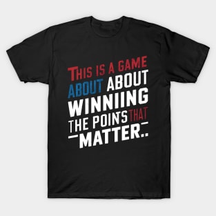 This is a game about winning the points that matter. T-Shirt